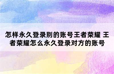 怎样永久登录别的账号王者荣耀 王者荣耀怎么永久登录对方的账号